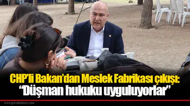 CHP’li Bakan’dan Meslek Fabrikası çıkışı: “Düşman hukuku uyguluyorlar”