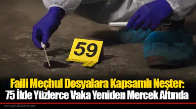 Faili Meçhul Dosyalara Kapsamlı Neşter: 75 İlde Yüzlerce Vaka Yeniden Mercek Altında