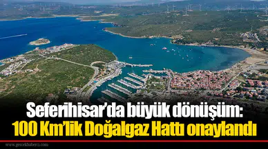 Seferihisar’da büyük dönüşüm: 100 Km’lik Doğalgaz Hattı onaylandı
