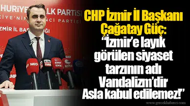 CHP İzmir İl Başkanı Çağatay Güç: “İzmir’e layık görülen siyaset tarzının adı Vandalizm’dir Asla kabul edilemez!”