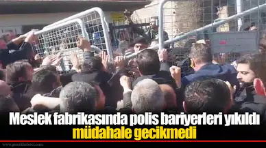 Meslek fabrikasında polis bariyerleri yıkıldı, müdahale gecikmedi
