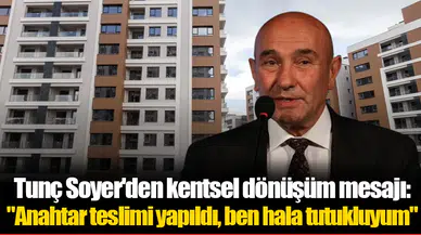 Tunç Soyer'den kentsel dönüşüm mesajı: "Anahtar teslimi yapıldı, ben hala tutukluyum"