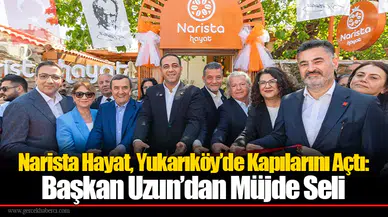 Narista Hayat, Yukarıköy’de Kapılarını Açtı:Başkan Uzun’dan Müjde Seli