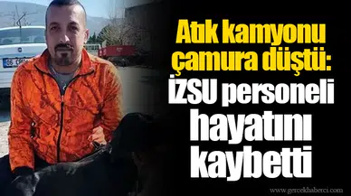 Atık kamyonu çamura düştü: İZSU personeli hayatını kaybetti