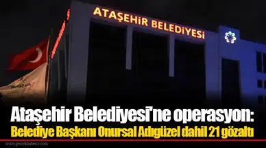 Ataşehir Belediyesi'ne operasyon: Belediye Başkanı Onursal Adıgüzel dahil 21 gözaltı