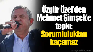 Özgür Özel’den Mehmet Şimşek’e tepki: Sorumluluktan kaçamaz