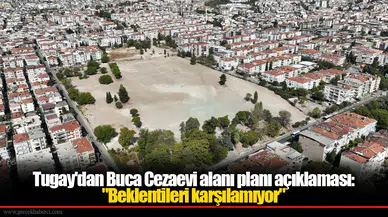 Tugay'dan Buca Cezaevi alanı planı açıklaması: "Beklentileri karşılamıyor"