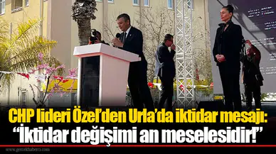 CHP lideri Özel’den Urla’da iktidar mesajı: “İktidar değişimi an meselesidir!”