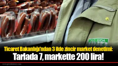 Ticaret Bakanlığı'ndan 3 ilde zincir market denetimi: Tarlada 7, markette 200 lira!