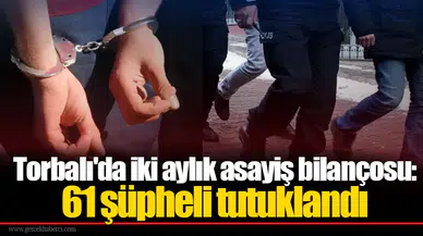 Torbalı'da iki aylık asayiş bilançosu: 61 şüpheli tutuklandı