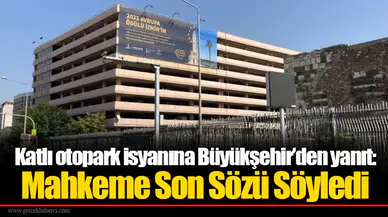 Katlı otopark isyanına Büyükşehir’den yanıt: Mahkeme Son Sözü Söyledi