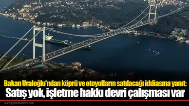 Bakan Uraloğlu'ndan köprü ve otoyolların satılacağı iddiasına yanıt