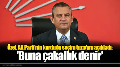 Özel, AK Parti'nin kurduğu seçim tuzağını açıkladı: 'Buna çakallık denir'