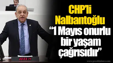 CHP’li Nalbantoğlu “1 Mayıs onurlu bir yaşam çağrısıdır”