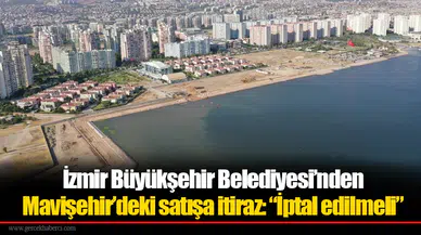 İzmir Büyükşehir Belediyesi’nden Mavişehir’deki satışa itiraz: “İptal edilmeli”