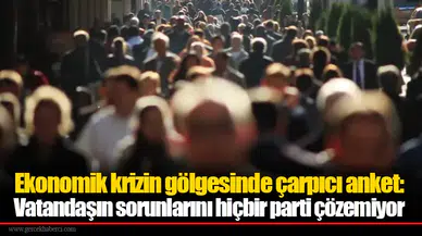 Ekonomik krizin gölgesinde çarpıcı anket: Vatandaşın sorunlarını hiçbir parti çözemiyor