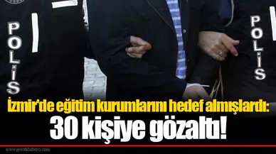 Eğitim kurumlarını hedef almışlardı: 30 kişiye gözaltı!