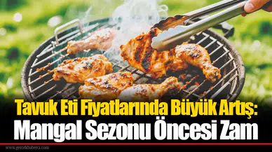 Tavuk Eti Fiyatlarında Büyük Artış: Mangal Sezonu Öncesi Zam