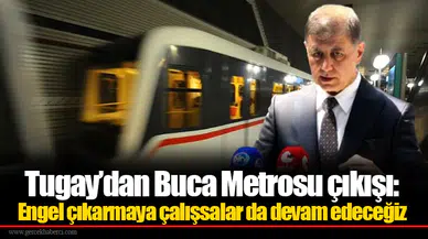 Tugay’dan Buca Metrosu çıkışı: Engel çıkarmaya çalışsalar da devam edeceğiz