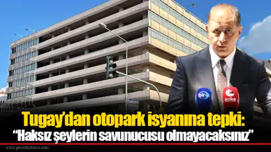 Tugay’dan otopark isyanına tepki: “Haksız şeylerin savunucusu olmayacaksınız”
