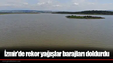 İzmir'de rekor yağışlar barajları doldurdu