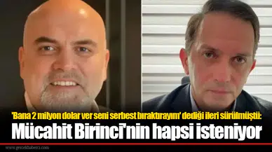 Eski AK Parti yöneticisi avukat Mücahit Birinci'nin hapsi isteniyor