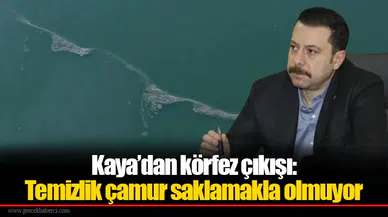 Kaya’dan körfez çıkışı: Temizlik çamur saklamakla olmuyor