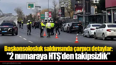 Başkonsolosluk saldırısında çarpıcı detaylar: "2 numaraya HTŞ’den takipsizlik"