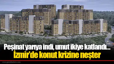 Peşinat yarıya indi, umut ikiye katlandı... İzmir’de konut krizine neşter