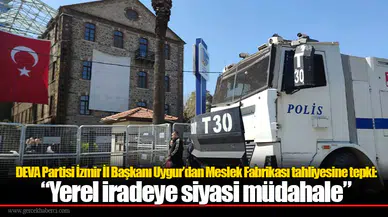 DEVA Partisi İzmir İl Başkanı Uygur’dan Meslek Fabrikası tahliyesine tepki