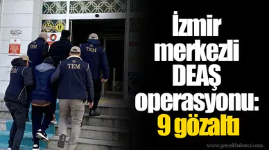 İzmir merkezli DEAŞ operasyonu: 9 gözaltı