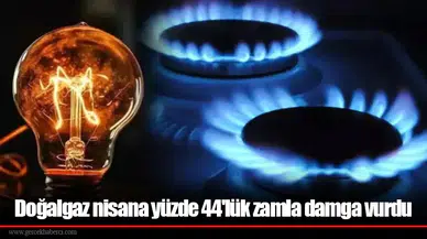 Doğalgaz nisana yüzde 44'lük zamla damga vurdu