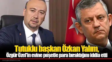 Tutuklu başkan Özkan Yalım, Özgür Özel'in evine poşetle para bıraktığını iddia etti