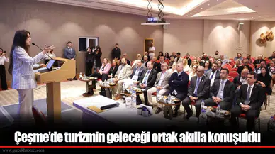 Çeşme’de turizmin geleceği ortak akılla konuşuldu