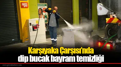 Karşıyaka Çarşısı’nda dip bucak bayram temizliği