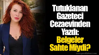 Tutuklanan Gazeteci Cezaevinden Yazdı: Belgeler Sahte Miydi?