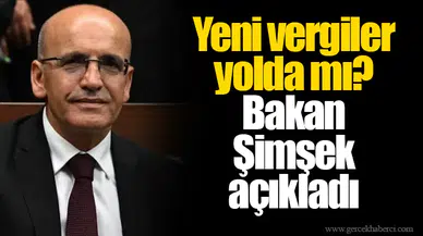Yeni vergiler yolda mı? Bakan Şimşek açıkladı
