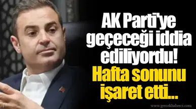 AK Parti'ye geçeceği iddia ediliyordu!  Hafta sonunu işaret etti...