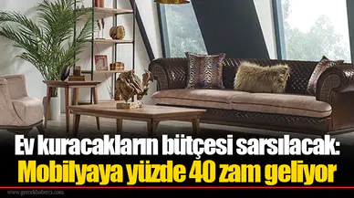 Ev kuracakların bütçesi sarsılacak: Mobilyaya yüzde 40 zam geliyor