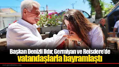 Başkan Denizli Ildır, Germiyan ve Reisdere’de vatandaşlarla bayramlaştı