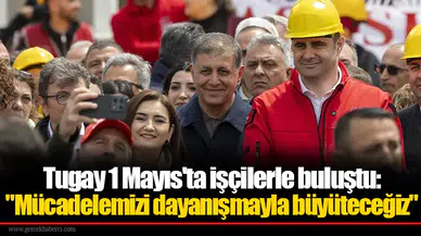Tugay 1 Mayıs'ta işçilerle buluştu: "Mücadelemizi dayanışmayla büyüteceğiz"