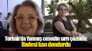 Torbalı'da Yanmış cesedin sırrı çözüldü: İfadesi kan dondurdu
