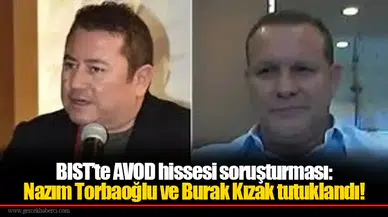 BIST’te AVOD hissesi soruşturması: Nazım Torbaoğlu ve Burak Kızak tutuklandı!