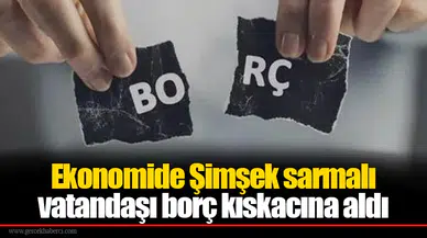 Ekonomide Şimşek sarmalı vatandaşı borç kıskacına aldı
