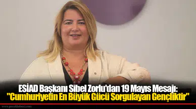 ESİAD Başkanı Sibel Zorlu'dan 19 Mayıs Mesajı: "Cumhuriyetin En Büyük Gücü Sorgulayan Gençliktir"