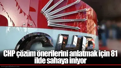 CHP çözüm önerilerini anlatmak için 81 ilde sahaya iniyor