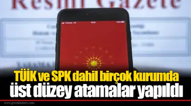 TÜİK ve SPK dahil birçok kurumda üst düzey atamalar yapıldı