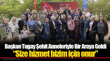 Başkan Tugay Şehit Anneleriyle Bir Araya Geldi  “Size hizmet bizim için onur”