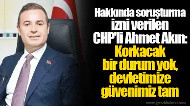 CHP'li Ahmet Akın: Korkacak bir durum yok, devletimize güvenimiz tam