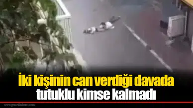 İki kişinin can verdiği davada tutuklu kimse kalmadı